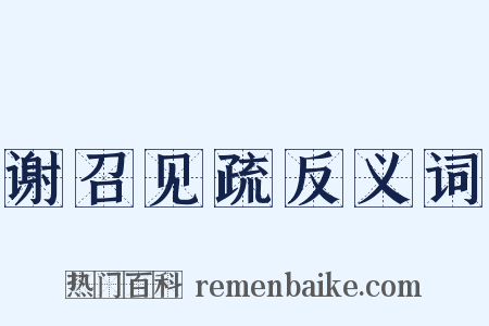 谢召见疏反义词是什么意思的图片